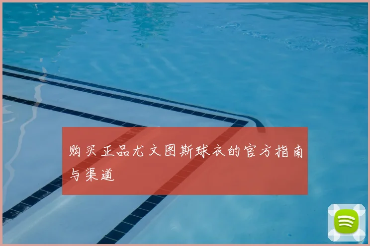 购买正品尤文图斯球衣的官方指南与渠道