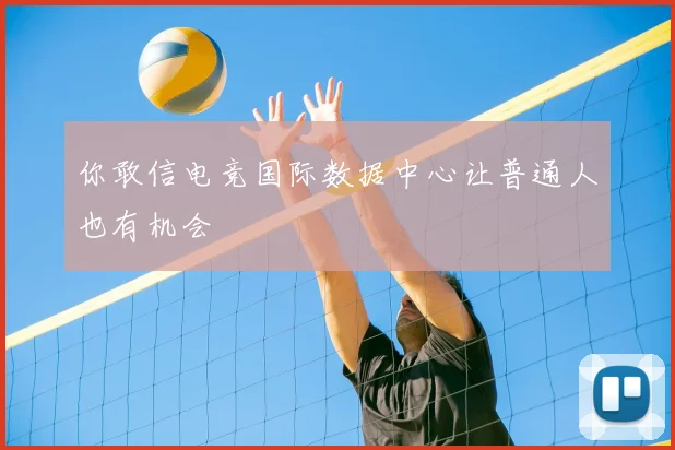 你敢信电竞国际数据中心让普通人也有机会
