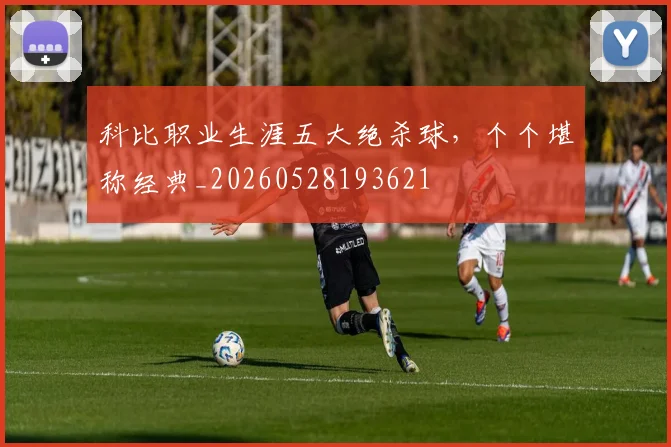 科比职业生涯五大绝杀球,个个堪称经典_20260528193621