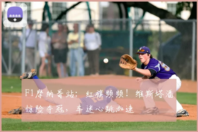 F1摩纳哥站：红旗频频！维斯塔潘惊险夺冠，车迷心跳加速