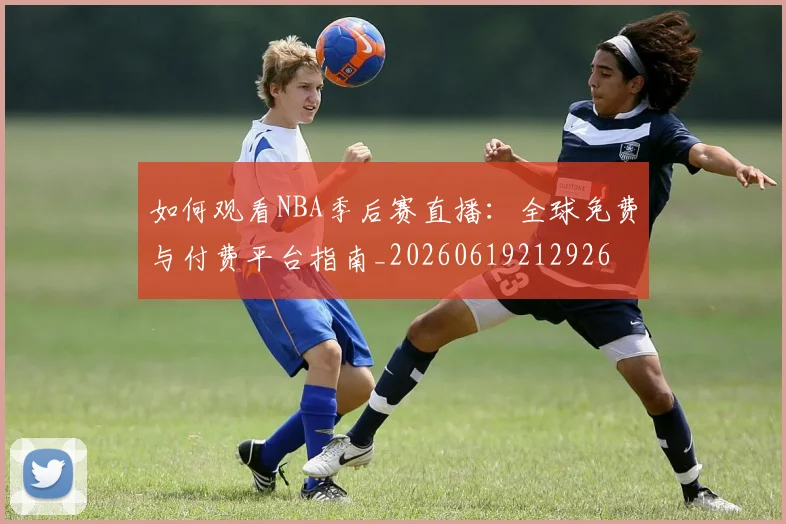 如何观看NBA季后赛直播：全球免费与付费平台指南_20260619212926