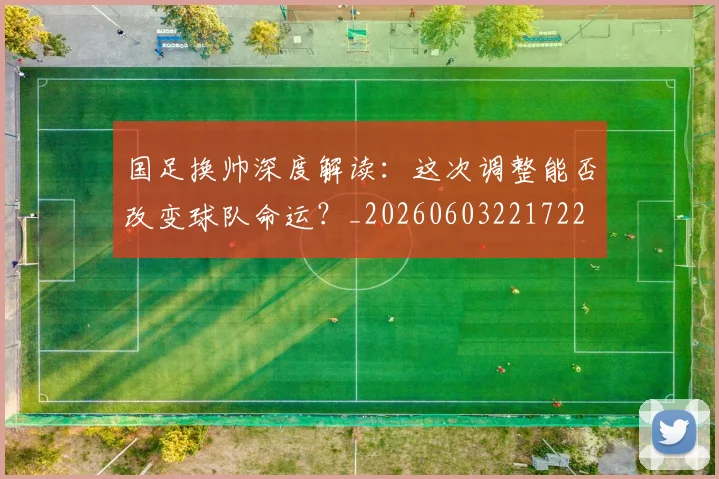 国足换帅深度解读：这次调整能否改变球队命运？_20260603221722