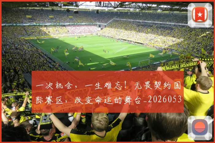 一次机会，一生难忘！无畏契约国际赛区，改变命运的舞台_20260530144205