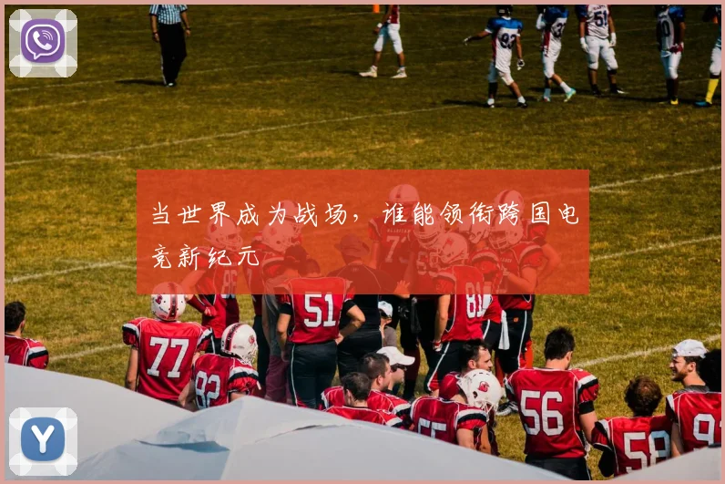 当世界成为战场，谁能领衔跨国电竞新纪元