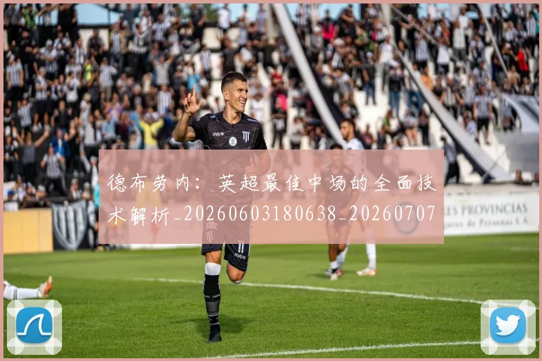 德布劳内：英超最佳中场的全面技术解析_20260603180638_20260707153317