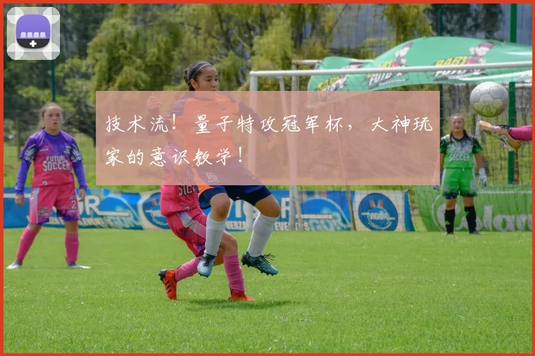 技术流！量子特攻冠军杯，大神玩家的意识教学！