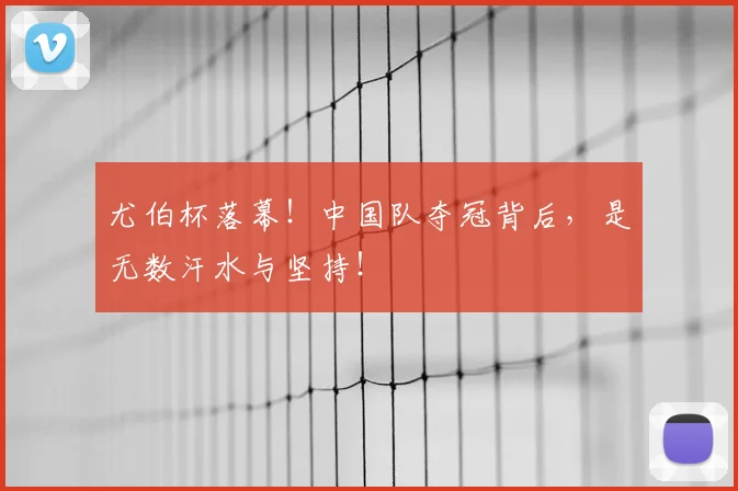 尤伯杯落幕！中国队夺冠背后，是无数汗水与坚持！