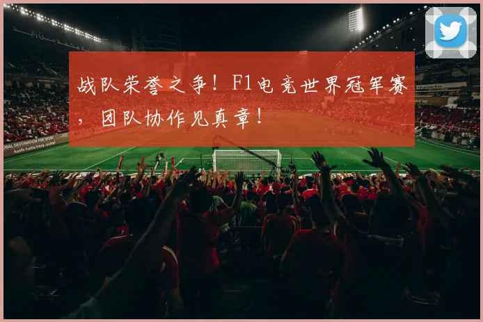 战队荣誉之争!F1电竞世界冠军赛,团队协作见真章!