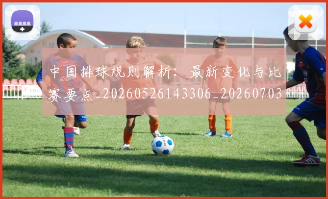 中国排球规则解析：最新变化与比赛要点_20260526143306_20260703205330