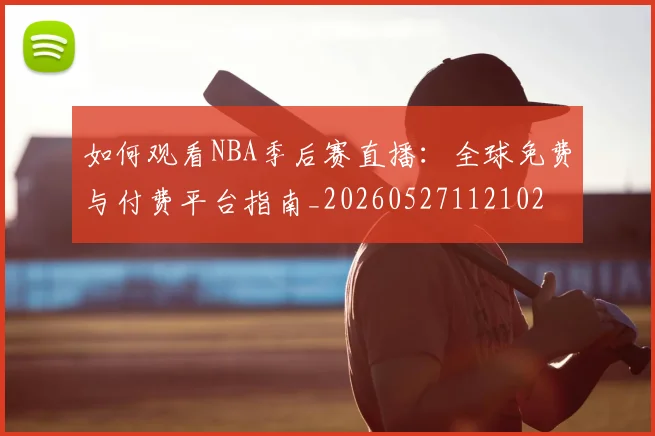 如何观看NBA季后赛直播:全球免费与付费平台指南_20260527112102