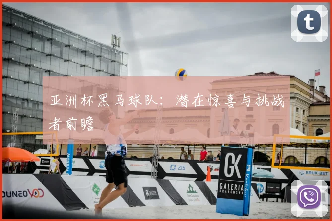 亚洲杯黑马球队：潜在惊喜与挑战者前瞻