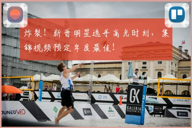 炸裂!新晋明星选手高光时刻,集锦视频预定年度最佳!