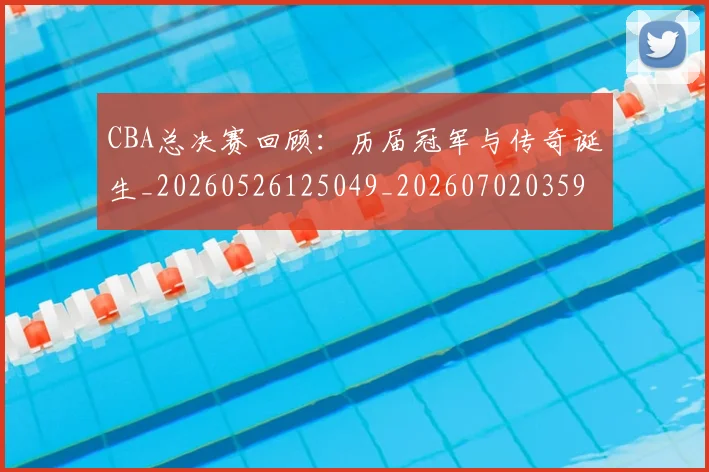 CBA总决赛回顾:历届冠军与传奇诞生_20260526125049_20260702035925