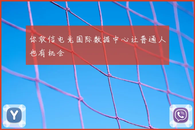 你敢信电竞国际数据中心让普通人也有机会