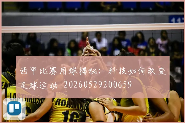 西甲比赛用球揭秘：科技如何改变足球运动_20260529200659