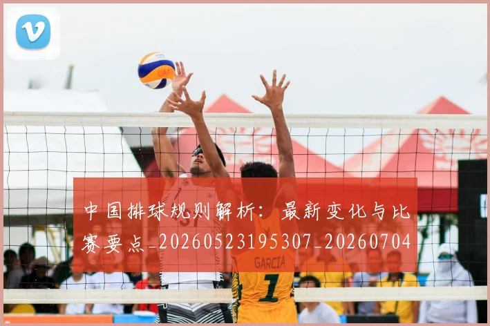 中国排球规则解析：最新变化与比赛要点_20260523195307_20260704163744
