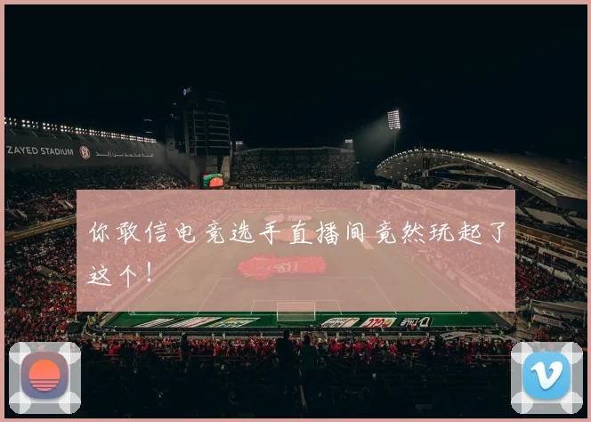 你敢信电竞选手直播间竟然玩起了这个！