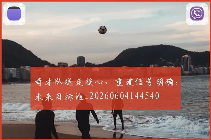 奇才队送走核心，重建信号明确，未来目标谁_20260604144540