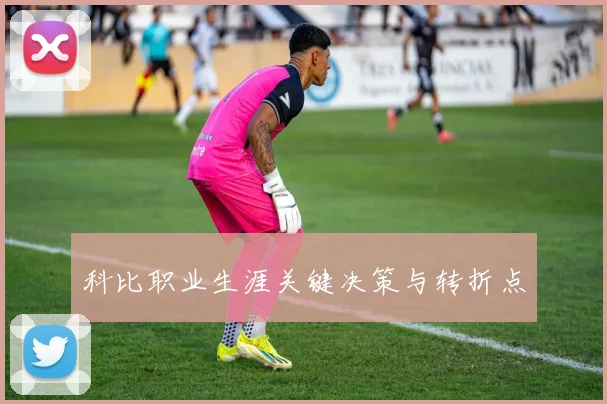科比职业生涯关键决策与转折点