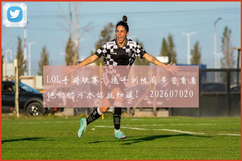 LOL手游联赛：选手训练有多苦看看他们的汗水你就知道！_20260702044105