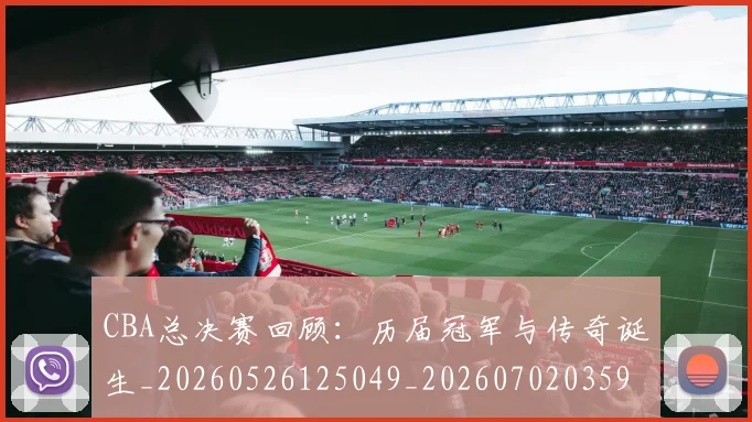 CBA总决赛回顾：历届冠军与传奇诞生_20260526125049_20260702035925