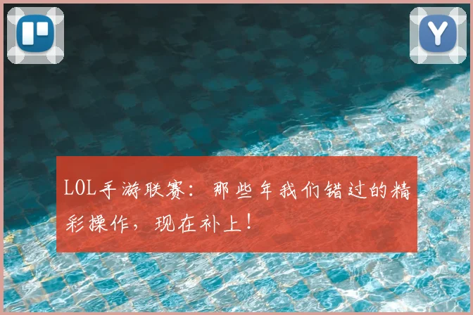 LOL手游联赛：那些年我们错过的精彩操作，现在补上！