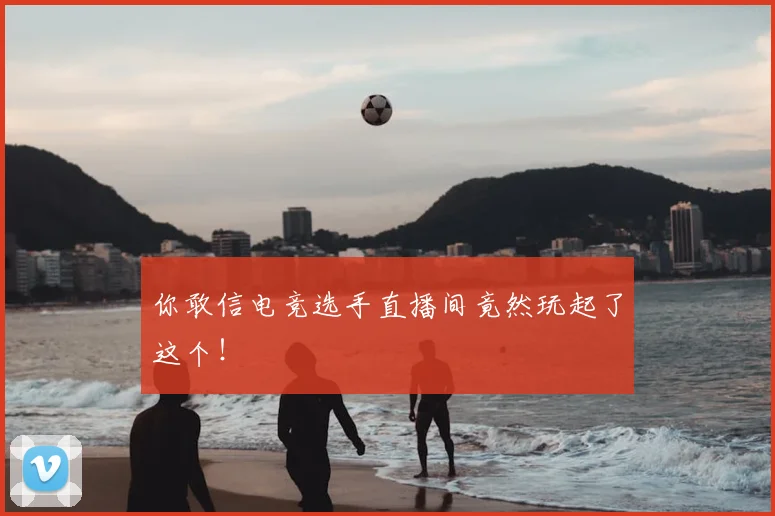 你敢信电竞选手直播间竟然玩起了这个！