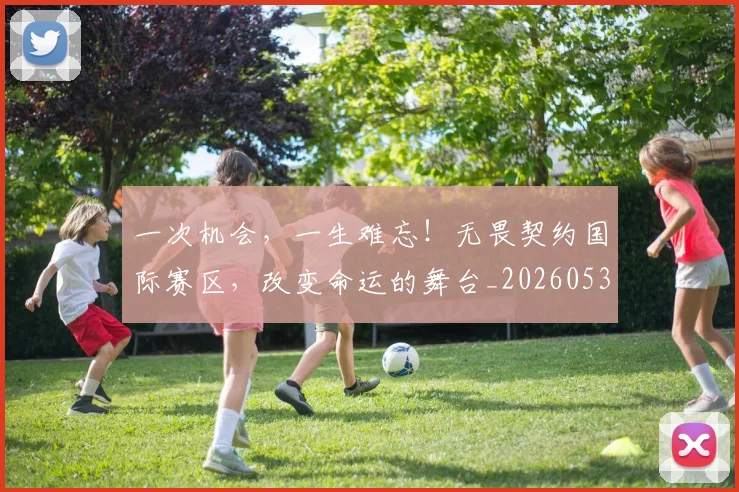 一次机会,一生难忘!无畏契约国际赛区,改变命运的舞台_20260530144205