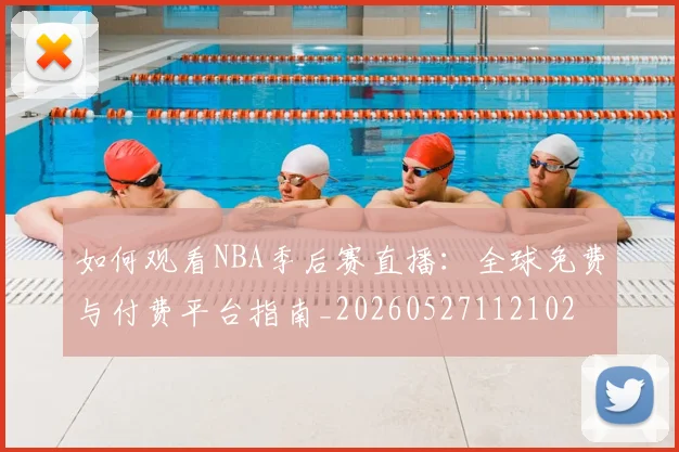 如何观看NBA季后赛直播：全球免费与付费平台指南_20260527112102