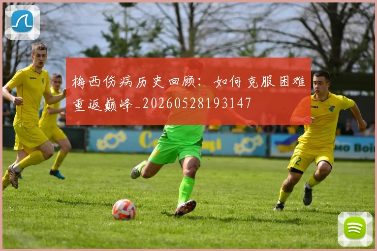 梅西伤病历史回顾：如何克服困难重返巅峰_20260528193147