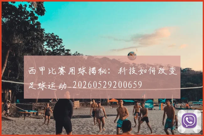 西甲比赛用球揭秘：科技如何改变足球运动_20260529200659
